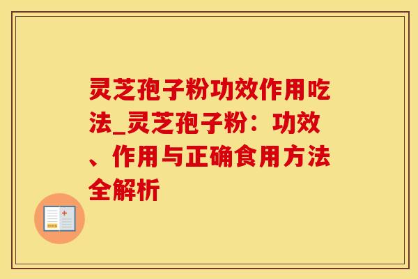 灵芝孢子粉功效作用吃法_灵芝孢子粉：功效、作用与正确食用方法全解析