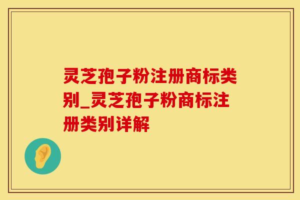 灵芝孢子粉注册商标类别_灵芝孢子粉商标注册类别详解