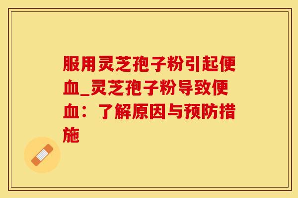 服用灵芝孢子粉引起便_灵芝孢子粉导致便：了解原因与措施