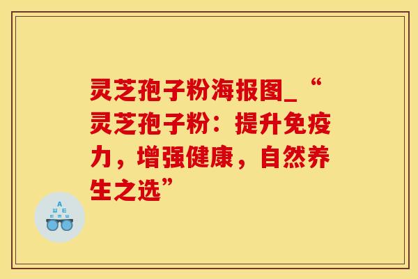 灵芝孢子粉海报图_“灵芝孢子粉：提升免疫力，增强健康，自然养生之选”