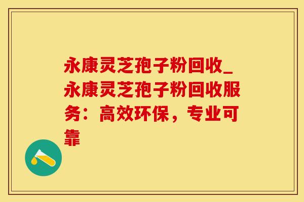 永康灵芝孢子粉回收_永康灵芝孢子粉回收服务：高效环保，专业可靠