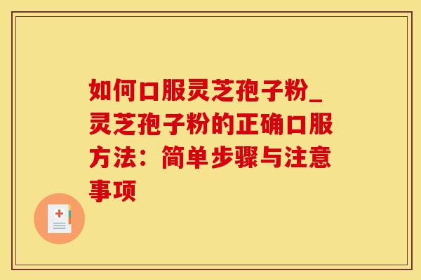 如何口服灵芝孢子粉_灵芝孢子粉的正确口服方法：简单步骤与注意事项