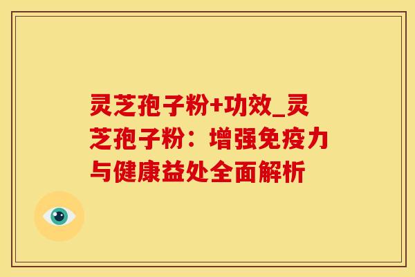 灵芝孢子粉+功效_灵芝孢子粉：增强免疫力与健康益处全面解析