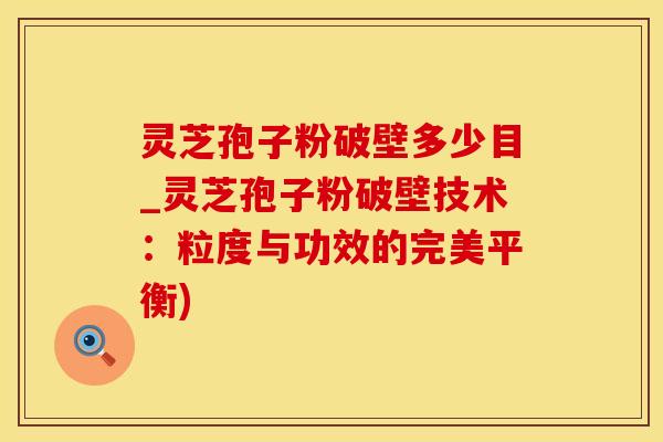 灵芝孢子粉破壁多少目_灵芝孢子粉破壁技术：粒度与功效的完美平衡)