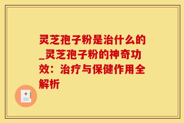 灵芝孢子粉是什么的_灵芝孢子粉的神奇功效：与保健作用全解析