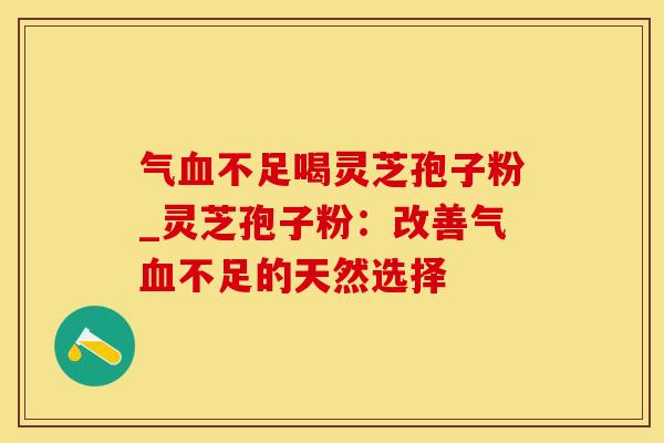 气不足喝灵芝孢子粉_灵芝孢子粉：改善气不足的天然选择