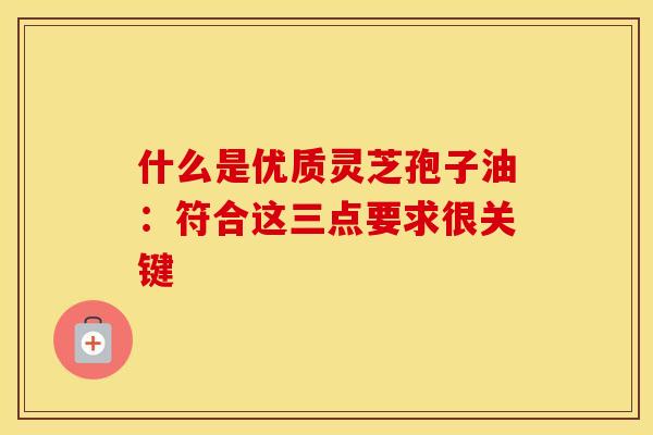 什么是优质灵芝孢子油：符合这三点要求很关键