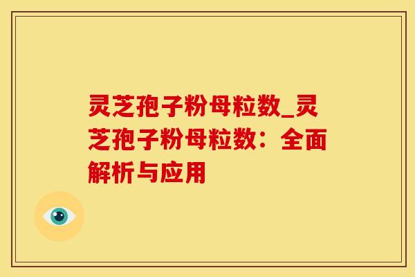 灵芝孢子粉母粒数_灵芝孢子粉母粒数：全面解析与应用