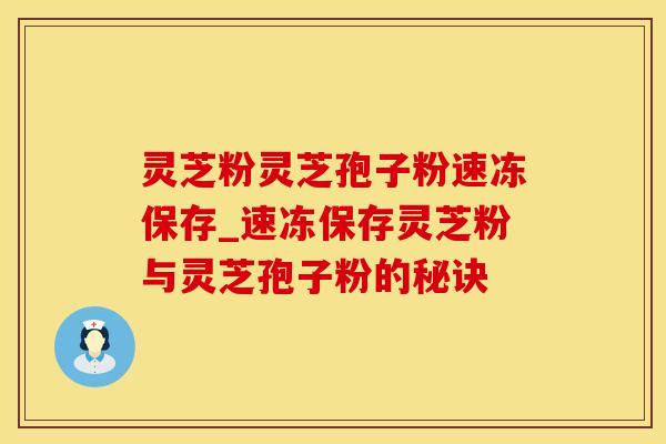 灵芝粉灵芝孢子粉速冻保存_速冻保存灵芝粉与灵芝孢子粉的秘诀