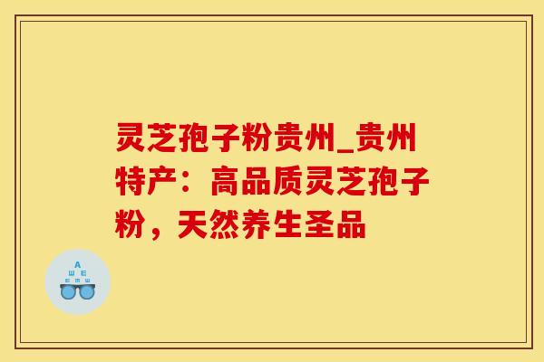 灵芝孢子粉贵州_贵州特产：高品质灵芝孢子粉，天然养生圣品