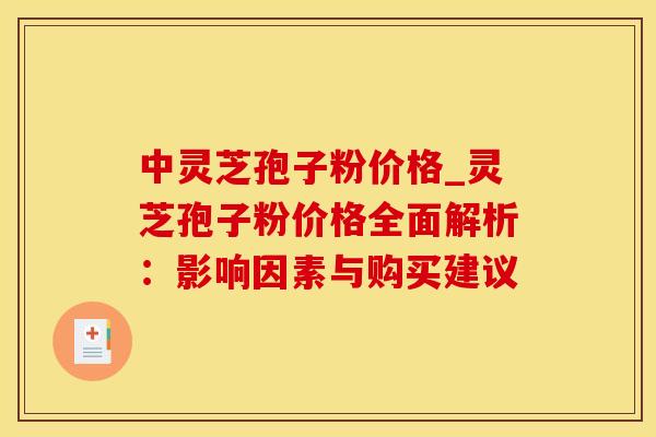 中灵芝孢子粉价格_灵芝孢子粉价格全面解析：影响因素与购买建议
