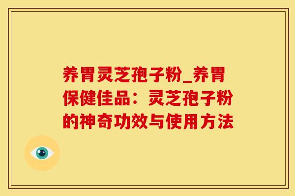养胃灵芝孢子粉_养胃保健佳品：灵芝孢子粉的神奇功效与使用方法