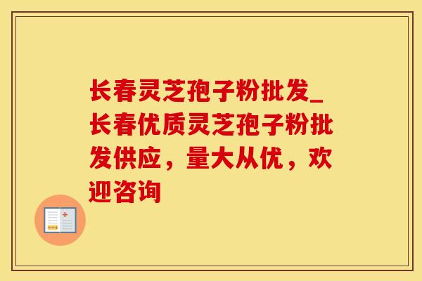 长春灵芝孢子粉批发_长春优质灵芝孢子粉批发供应，量大从优，欢迎咨询