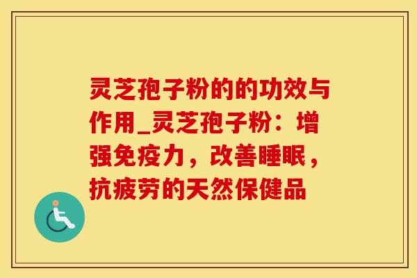 灵芝孢子粉的的功效与作用_灵芝孢子粉：增强免疫力，改善，的天然保健品