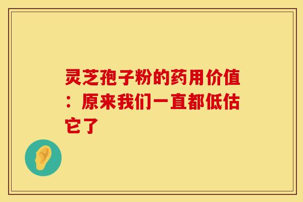 灵芝孢子粉的药用价值：原来我们一直都低估它了