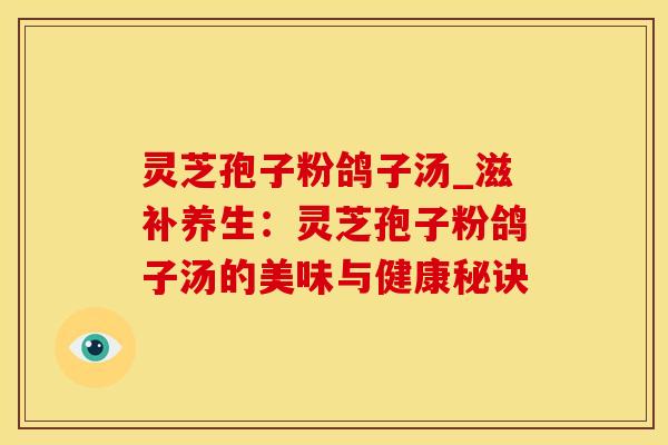 灵芝孢子粉鸽子汤_滋补养生：灵芝孢子粉鸽子汤的美味与健康秘诀
