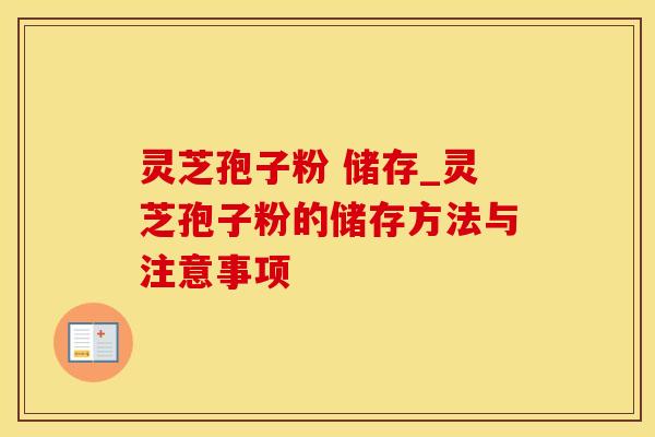 灵芝孢子粉 储存_灵芝孢子粉的储存方法与注意事项