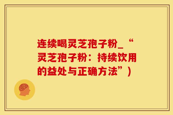 连续喝灵芝孢子粉_“灵芝孢子粉：持续饮用的益处与正确方法”)