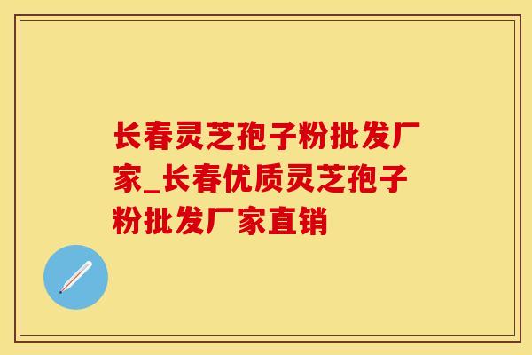 长春灵芝孢子粉批发厂家_长春优质灵芝孢子粉批发厂家直销