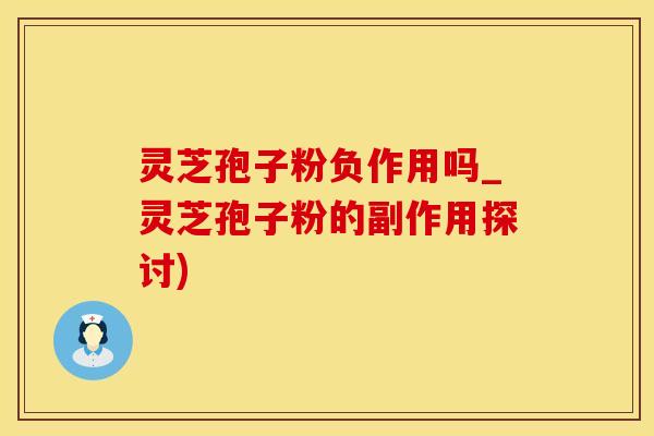 灵芝孢子粉负作用吗_灵芝孢子粉的副作用探讨)