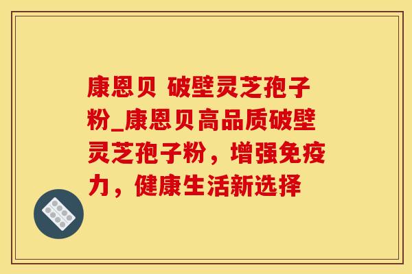 康恩贝 破壁灵芝孢子粉_康恩贝高品质破壁灵芝孢子粉，增强免疫力，健康生活新选择