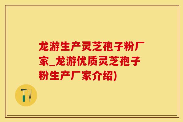 龙游生产灵芝孢子粉厂家_龙游优质灵芝孢子粉生产厂家介绍)