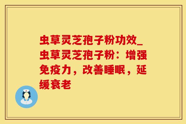 虫草灵芝孢子粉功效_虫草灵芝孢子粉：增强免疫力，改善，延缓