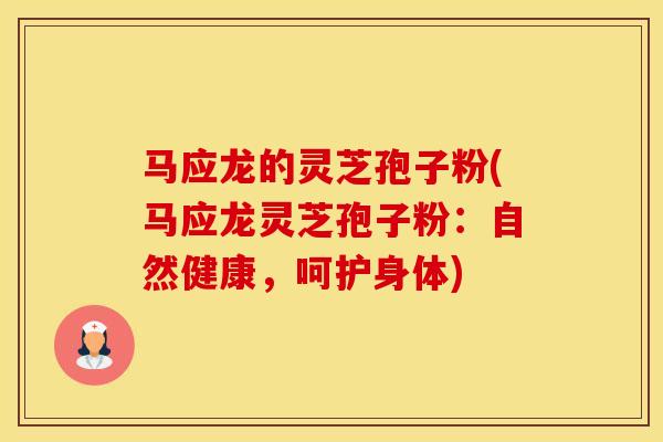 马应龙的灵芝孢子粉(马应龙灵芝孢子粉：自然健康，呵护身体)