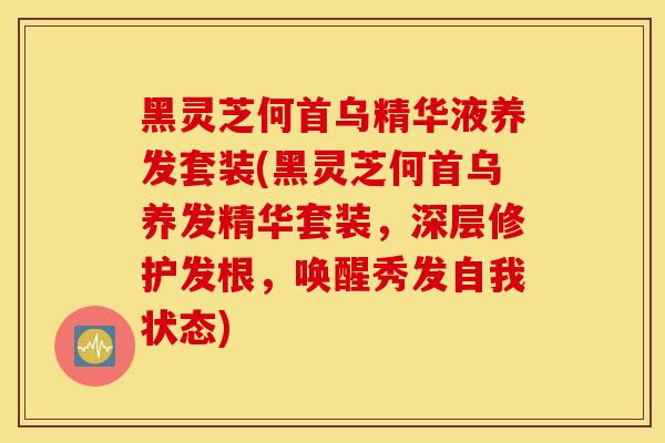 黑灵芝何首乌精华液养发套装(黑灵芝何首乌养发精华套装，深层修护发根，唤醒秀发自我状态)