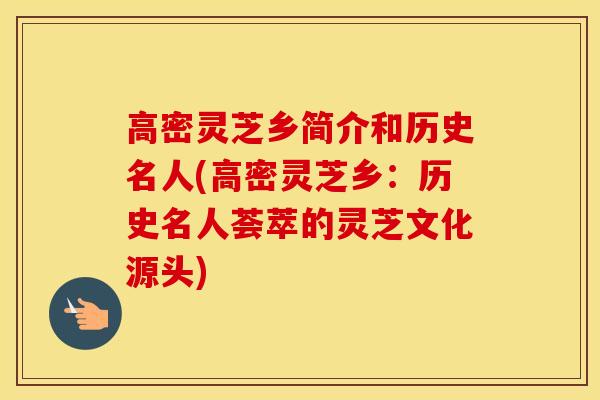 高密灵芝乡简介和历史名人(高密灵芝乡：历史名人荟萃的灵芝文化源头)