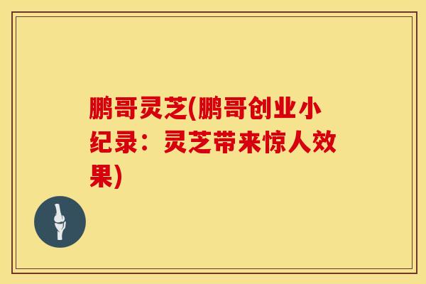 鹏哥灵芝(鹏哥创业小纪录：灵芝带来惊人效果)