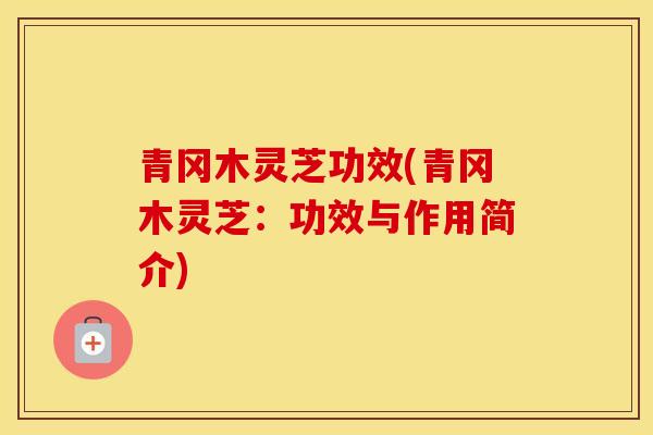 青冈木灵芝功效(青冈木灵芝：功效与作用简介)