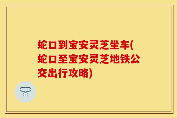 蛇口到宝安灵芝坐车(蛇口至宝安灵芝地铁公交出行攻略)