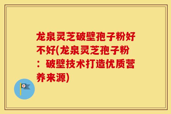 龙泉灵芝破壁孢子粉好不好(龙泉灵芝孢子粉：破壁技术打造优质营养来源)