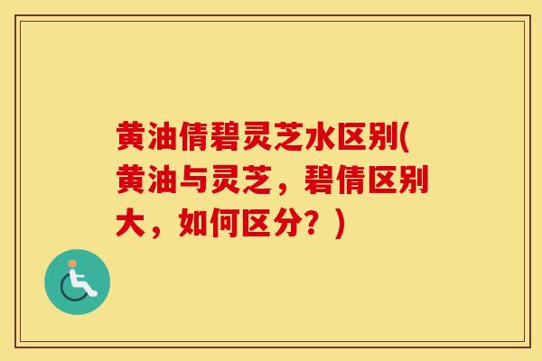 黄油倩碧灵芝水区别(黄油与灵芝，碧倩区别大，如何区分？)