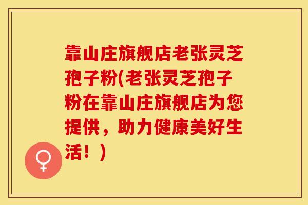 靠山庄旗舰店老张灵芝孢子粉(老张灵芝孢子粉在靠山庄旗舰店为您提供，助力健康美好生活！)