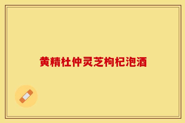 黄精杜仲灵芝枸杞泡酒