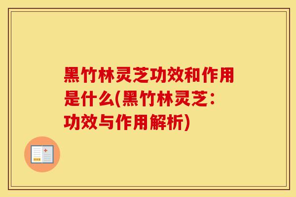 黑竹林灵芝功效和作用是什么(黑竹林灵芝：功效与作用解析)
