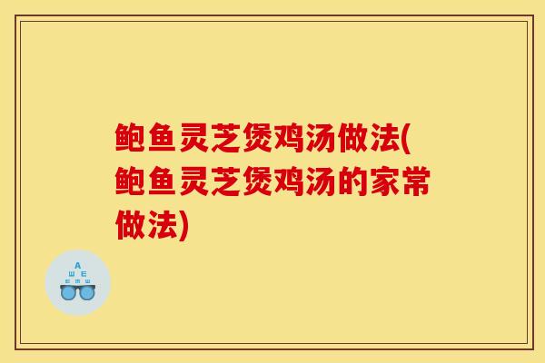 鲍鱼灵芝煲鸡汤做法(鲍鱼灵芝煲鸡汤的家常做法)
