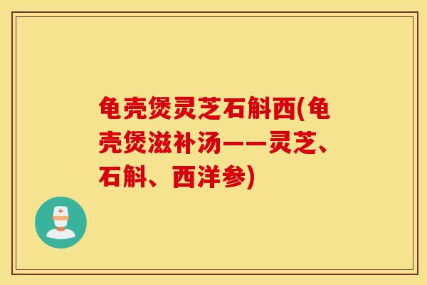 龟壳煲灵芝石斛西(龟壳煲滋补汤——灵芝、石斛、西洋参)