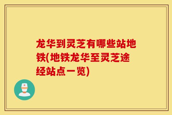 龙华到灵芝有哪些站地铁(地铁龙华至灵芝途经站点一览)