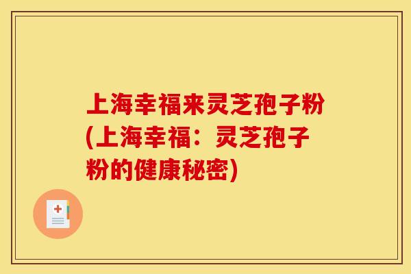 上海幸福来灵芝孢子粉(上海幸福：灵芝孢子粉的健康秘密)