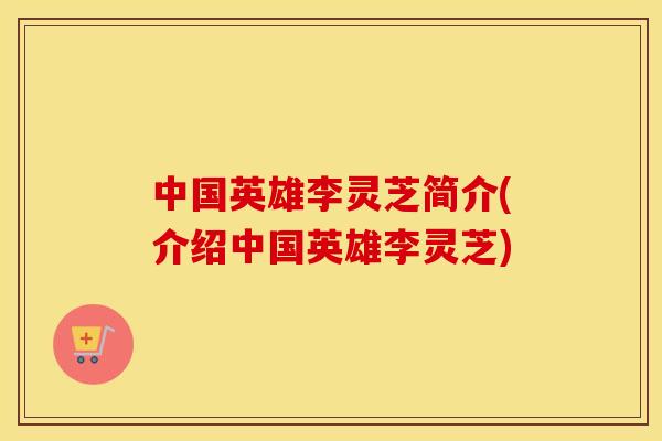 中国英雄李灵芝简介(介绍中国英雄李灵芝)