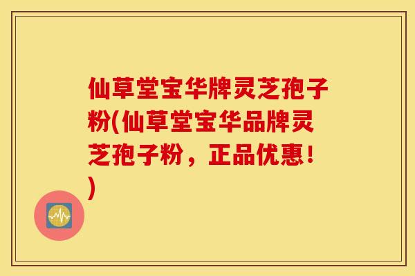 仙草堂宝华牌灵芝孢子粉(仙草堂宝华品牌灵芝孢子粉，正品优惠！)