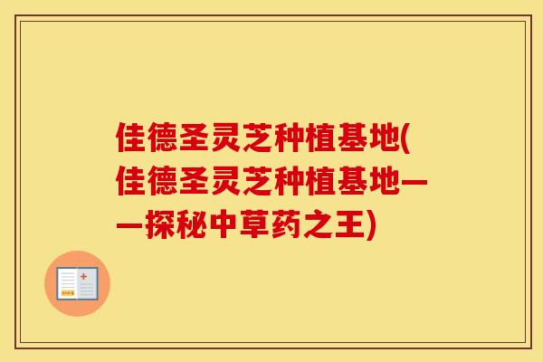 佳德圣灵芝种植基地(佳德圣灵芝种植基地——探秘中草药之王)