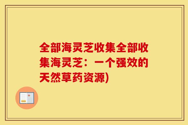 全部海灵芝收集全部收集海灵芝：一个强效的天然草药资源)
