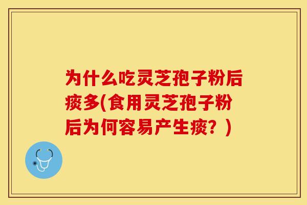 为什么吃灵芝孢子粉后痰多(食用灵芝孢子粉后为何容易产生痰？)
