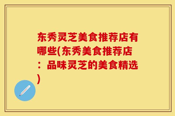 东秀灵芝美食推荐店有哪些(东秀美食推荐店：品味灵芝的美食精选)