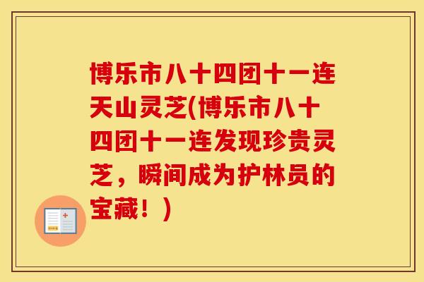 博乐市八十四团十一连天山灵芝(博乐市八十四团十一连发现珍贵灵芝，瞬间成为护林员的宝藏！)