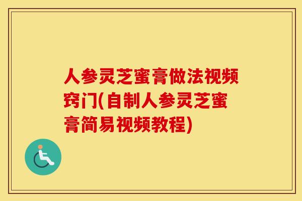 人参灵芝蜜膏做法视频窍门(自制人参灵芝蜜膏简易视频教程)